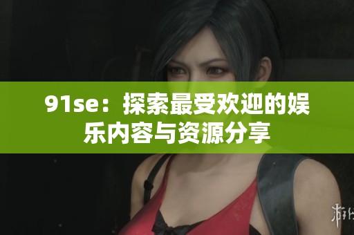 91se：探索最受欢迎的娱乐内容与资源分享