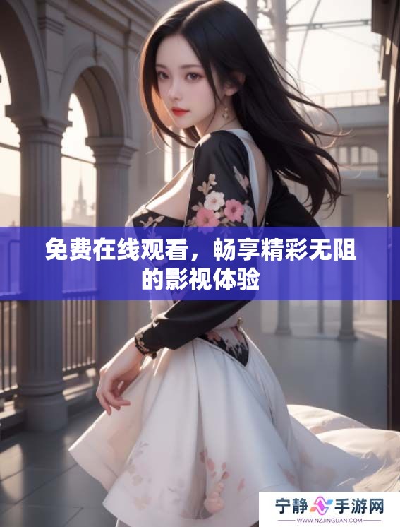 免费在线观看，畅享精彩无阻的影视体验