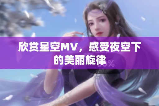 欣赏星空MV，感受夜空下的美丽旋律