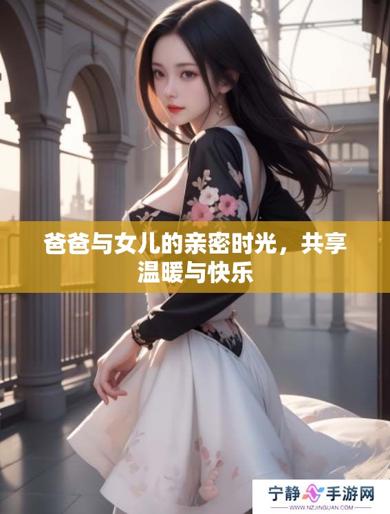 爸爸与女儿的亲密时光，共享温暖与快乐