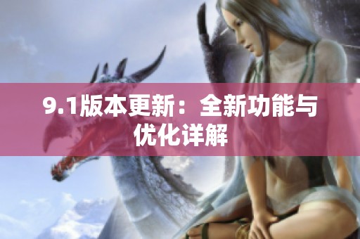 9.1版本更新：全新功能与优化详解