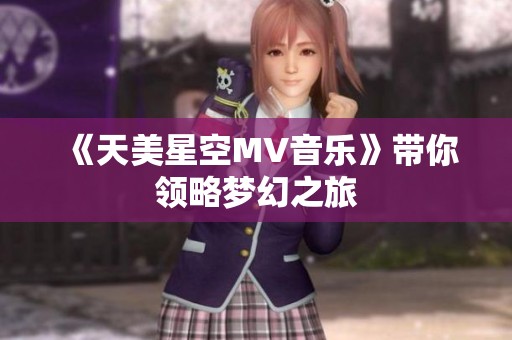 《天美星空MV音乐》带你领略梦幻之旅