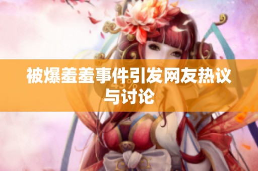 被爆羞羞事件引发网友热议与讨论