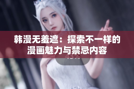 韩漫无羞遮：探索不一样的漫画魅力与禁忌内容