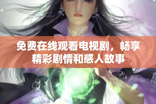 免费在线观看电视剧，畅享精彩剧情和感人故事