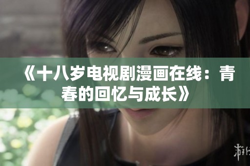 《十八岁电视剧漫画在线：青春的回忆与成长》