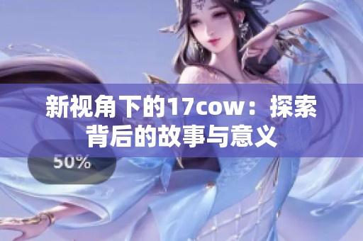 新视角下的17cow：探索背后的故事与意义