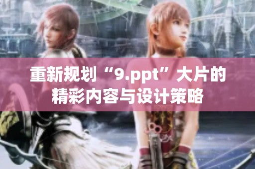重新规划“9.ppt”大片的精彩内容与设计策略