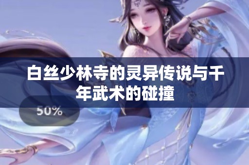 白丝少林寺的灵异传说与千年武术的碰撞