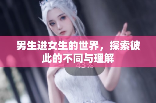 男生进女生的世界，探索彼此的不同与理解