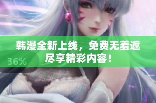 韩漫全新上线，免费无羞遮尽享精彩内容！