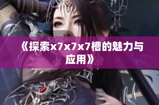 《探索x7x7x7槽的魅力与应用》