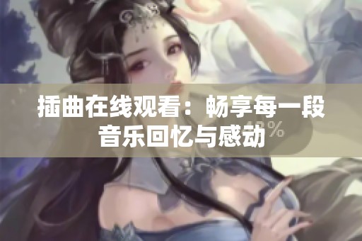 插曲在线观看：畅享每一段音乐回忆与感动