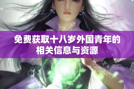 免费获取十八岁外国青年的相关信息与资源