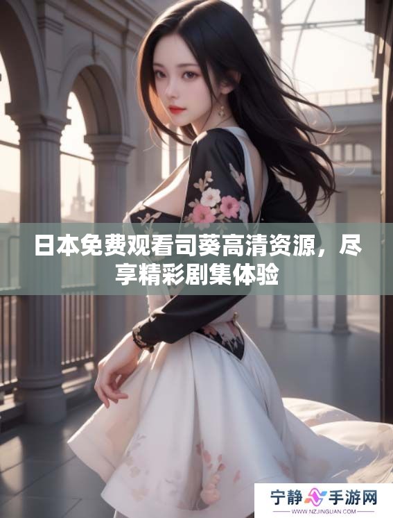 日本免费观看司葵高清资源,尽享精彩剧集体验 日本免费观看司葵高清资源,尽享精彩剧集体验