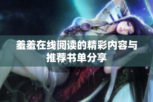羞羞在线阅读的精彩内容与推荐书单分享