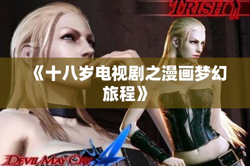 《十八岁电视剧之漫画梦幻旅程》 《十八岁电视剧之漫画梦幻旅程》