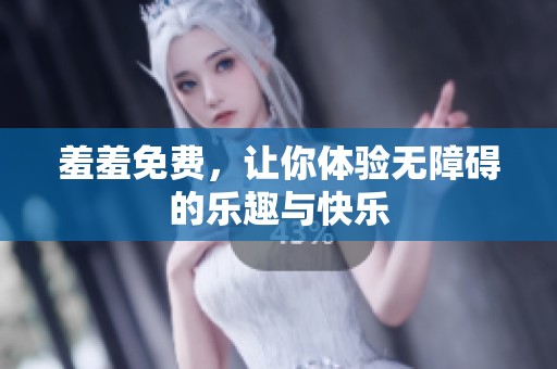 羞羞免费，让你体验无障碍的乐趣与快乐