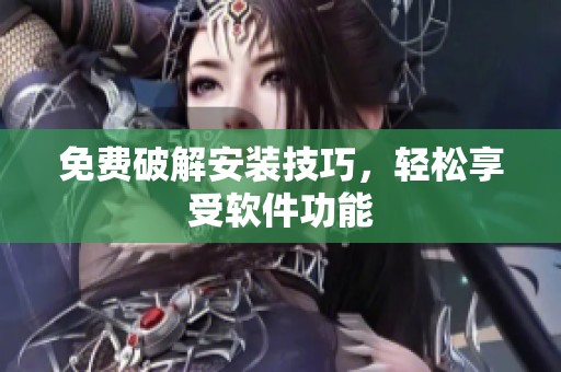免费破解安装技巧，轻松享受软件功能