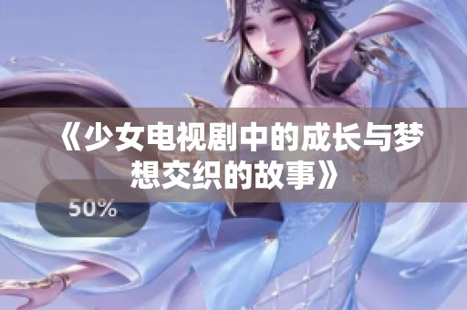 《少女电视剧中的成长与梦想交织的故事》