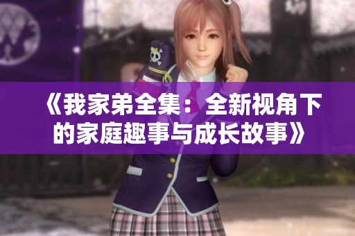 《我家弟全集：全新视角下的家庭趣事与成长故事》