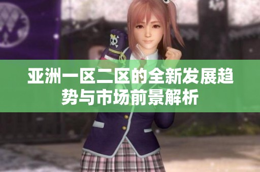 亚洲一区二区的全新发展趋势与市场前景解析