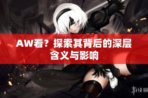 AW看？探索其背后的深层含义与影响