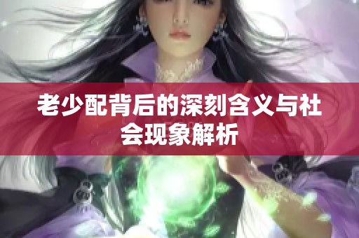 老少配背后的深刻含义与社会现象解析