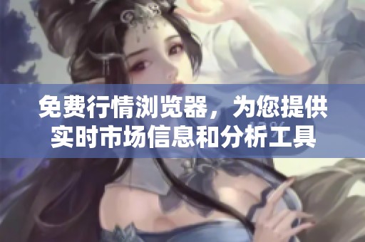 免费行情浏览器，为您提供实时市场信息和分析工具