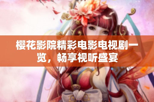 樱花影院精彩电影电视剧一览，畅享视听盛宴