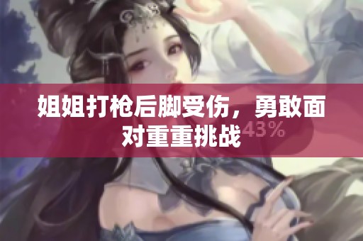 姐姐打枪后脚受伤，勇敢面对重重挑战