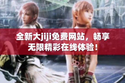 全新大jiji免费网站，畅享无限精彩在线体验！