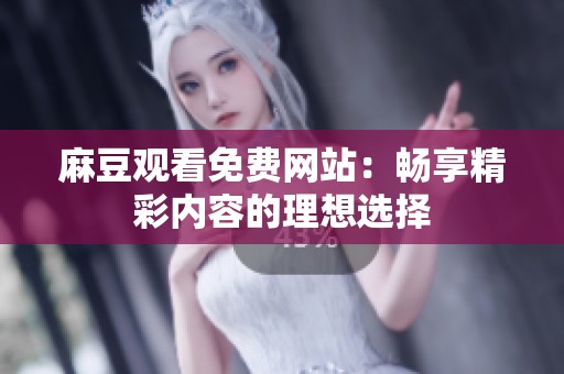 麻豆观看免费网站：畅享精彩内容的理想选择