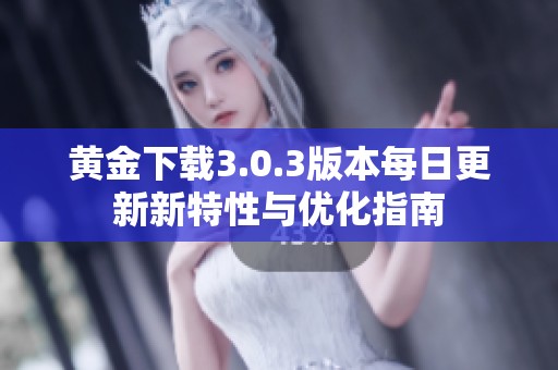黄金下载3.0.3版本每日更新新特性与优化指南