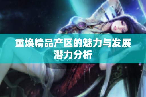 重焕精品产区的魅力与发展潜力分析