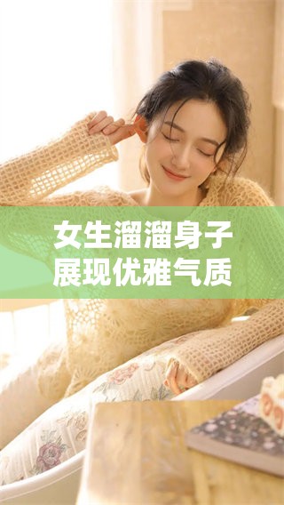 女生溜溜身子展现优雅气质与自信风采