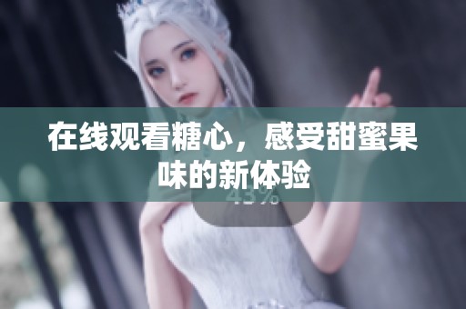 在线观看糖心，感受甜蜜果味的新体验