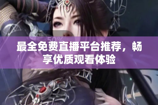 最全免费直播平台推荐，畅享优质观看体验