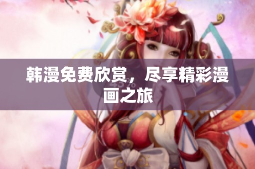 韩漫免费欣赏，尽享精彩漫画之旅