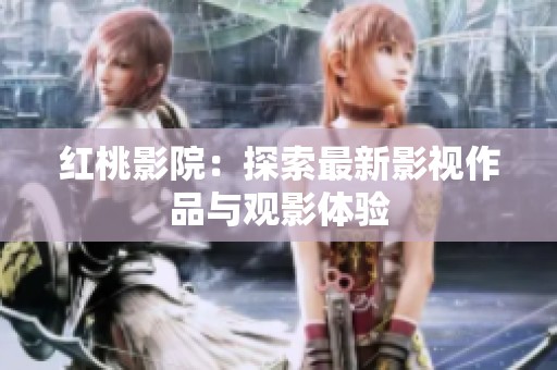 红桃影院：探索最新影视作品与观影体验