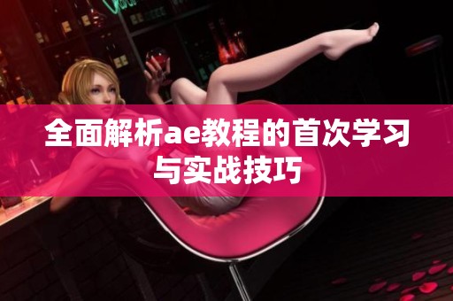 全面解析ae教程的首次学习与实战技巧