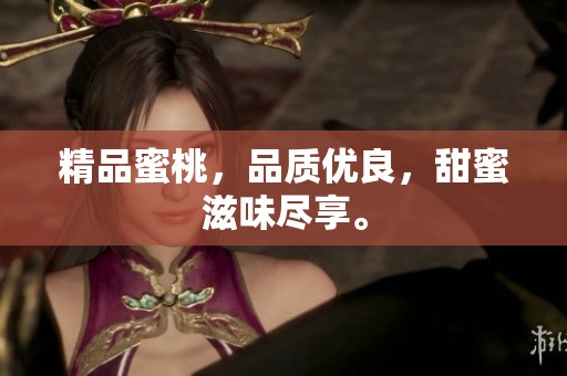 精品蜜桃，品质优良，甜蜜滋味尽享。