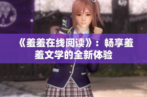 《羞羞在线阅读》：畅享羞羞文学的全新体验