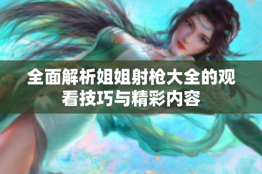 全面解析姐姐射枪大全的观看技巧与精彩内容
