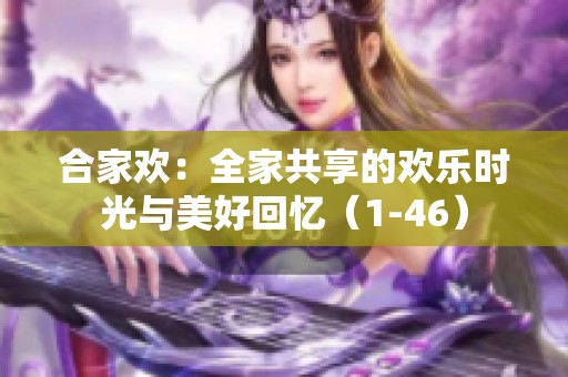 合家欢：全家共享的欢乐时光与美好回忆（1-46）