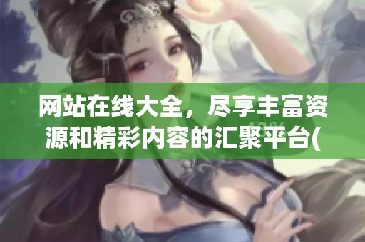 网站在线大全，尽享丰富资源和精彩内容的汇聚平台(1)