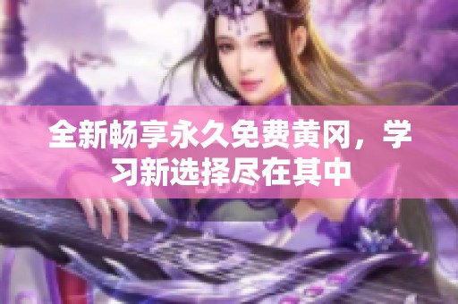 全新畅享永久免费黄冈，学习新选择尽在其中