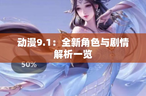 动漫9.1：全新角色与剧情解析一览