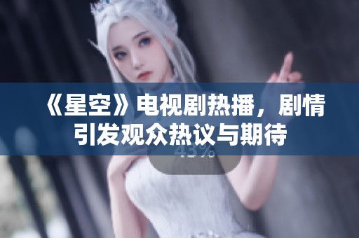 《星空》电视剧热播，剧情引发观众热议与期待
