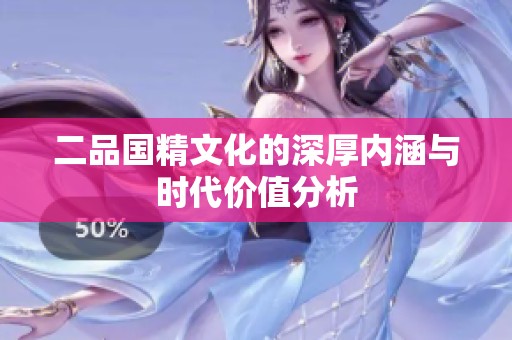 二品国精文化的深厚内涵与时代价值分析